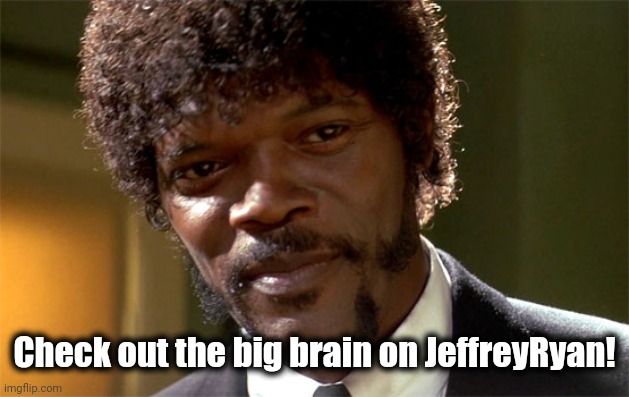 Samuel l jackson check out the big brain | Check out the big brain on JeffreyRyan! | image tagged in samuel l jackson check out the big brain | made w/ Imgflip meme maker