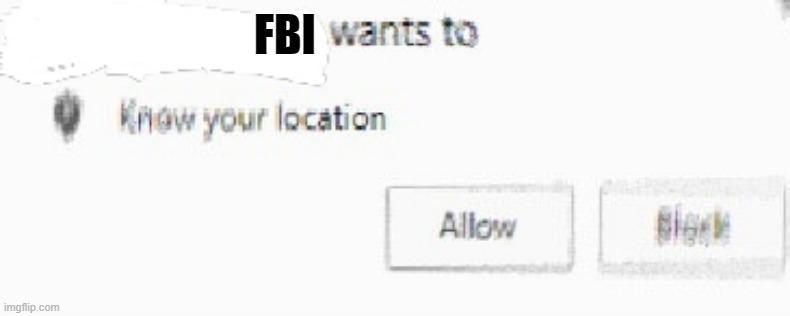 FBI OPEN UP | FBI | image tagged in x wants to know your location | made w/ Imgflip meme maker