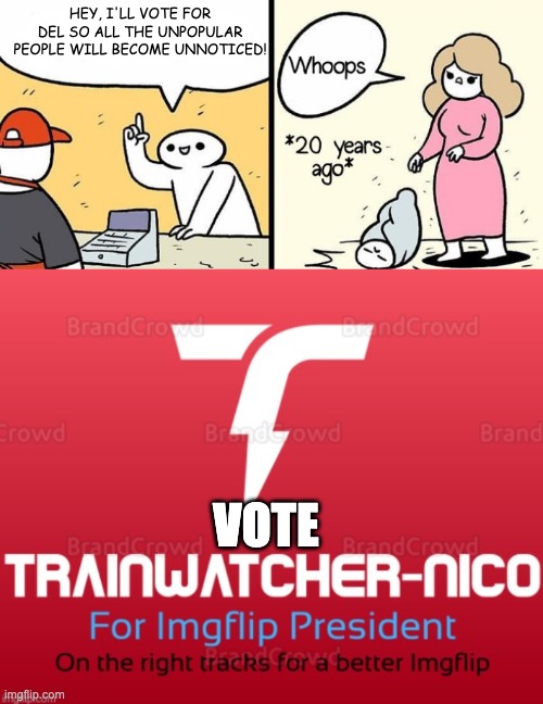 Vote for F40PH! | HEY, I'LL VOTE FOR DEL SO ALL THE UNPOPULAR PEOPLE WILL BECOME UNNOTICED! VOTE | image tagged in woman drops baby | made w/ Imgflip meme maker
