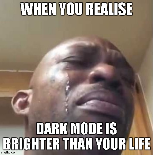 all hail the anti-depressants | WHEN YOU REALISE; DARK MODE IS BRIGHTER THAN YOUR LIFE | image tagged in crying black guy | made w/ Imgflip meme maker