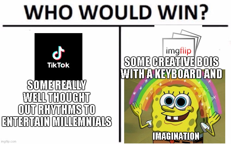 Who Would Win? | SOME CREATIVE BOIS WITH A KEYBOARD AND; SOME REALLY WELL THOUGHT OUT RHYTHMS TO ENTERTAIN MILLEMNIALS; IMAGINATION | image tagged in memes,who would win | made w/ Imgflip meme maker