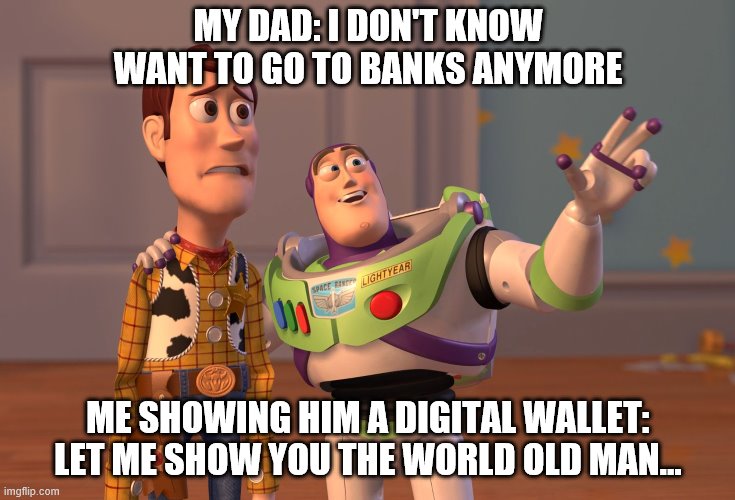 X, X Everywhere Meme | MY DAD: I DON'T KNOW WANT TO GO TO BANKS ANYMORE; ME SHOWING HIM A DIGITAL WALLET: LET ME SHOW YOU THE WORLD OLD MAN... | image tagged in memes,x x everywhere | made w/ Imgflip meme maker