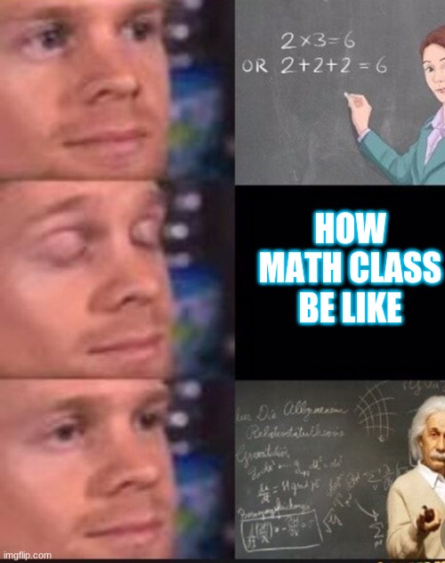 How math class be like | HOW MATH CLASS BE LIKE | image tagged in memes | made w/ Imgflip meme maker