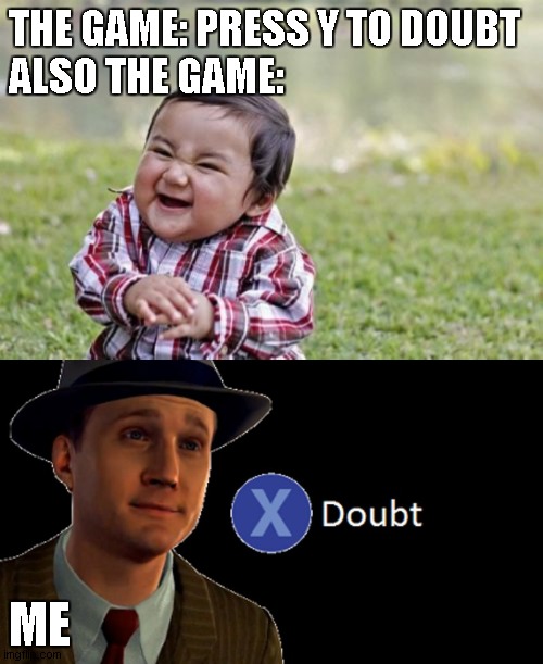 THE GAME: PRESS Y TO DOUBT
ALSO THE GAME:; ME | image tagged in memes,evil toddler,la noire press x to doubt | made w/ Imgflip meme maker