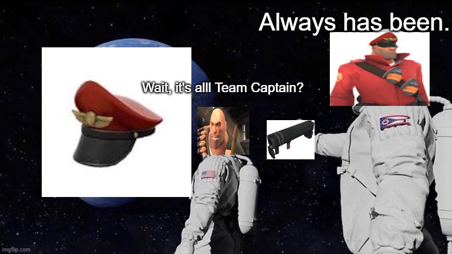 Always Has Been Meme | Always has been. Wait, it's alll Team Captain? | image tagged in always has been,tf2,tf2 heavy | made w/ Imgflip meme maker
