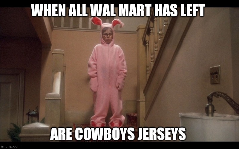 A Christmas Story - Deranged Easter Bunny | WHEN ALL WAL MART HAS LEFT; ARE COWBOYS JERSEYS | image tagged in a christmas story - deranged easter bunny | made w/ Imgflip meme maker