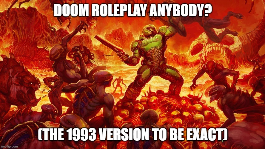 Doomguy | DOOM ROLEPLAY ANYBODY? (THE 1993 VERSION TO BE EXACT) | image tagged in doomguy | made w/ Imgflip meme maker