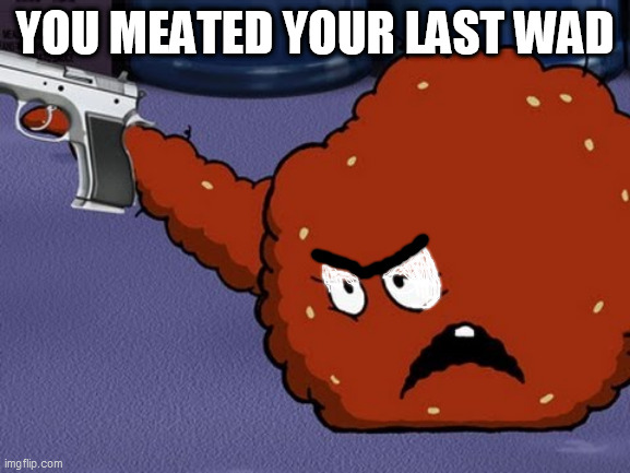 Meatwad with a gun | YOU MEATED YOUR LAST WAD | image tagged in meatwad with a gun | made w/ Imgflip meme maker