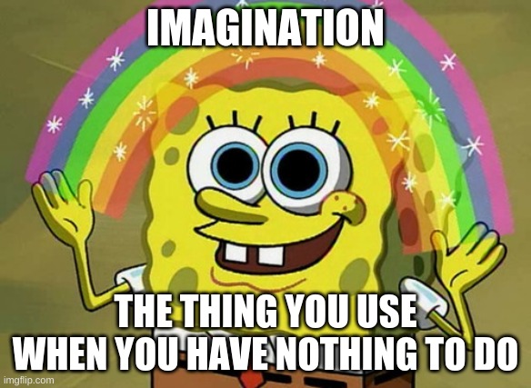 Imagination Spongebob | IMAGINATION; THE THING YOU USE WHEN YOU HAVE NOTHING TO DO | image tagged in memes,imagination spongebob | made w/ Imgflip meme maker