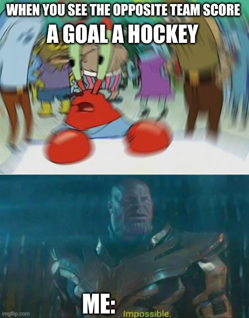WHEN YOU SEE THE OPPOSITE TEAM SCORE; A GOAL A HOCKEY; ME: | image tagged in memes,mr krabs blur meme,thanos impossible | made w/ Imgflip meme maker