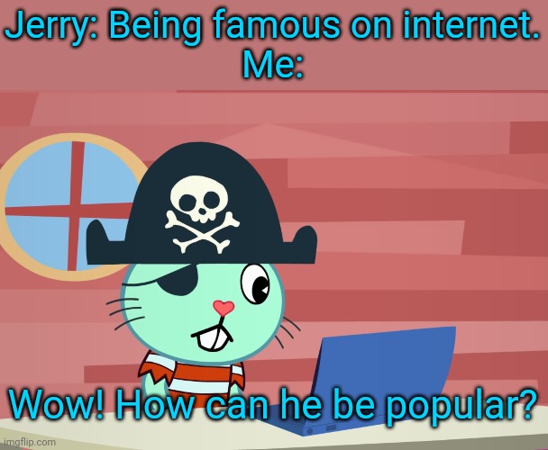 Russell Finds the Internet (HTF) | Jerry: Being famous on internet.
Me:; Wow! How can he be popular? | image tagged in russell finds the internet htf,memes,grandma finds the internet | made w/ Imgflip meme maker