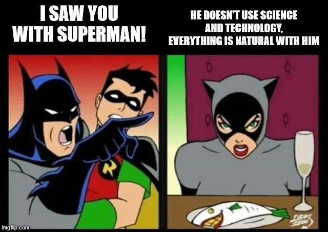 HE DOESN'T USE SCIENCE AND TECHNOLOGY, EVERYTHING IS NATURAL WITH HIM; I SAW YOU WITH SUPERMAN! | image tagged in superheroes,batman,superman,catwoman,woman yelling at cat | made w/ Imgflip meme maker