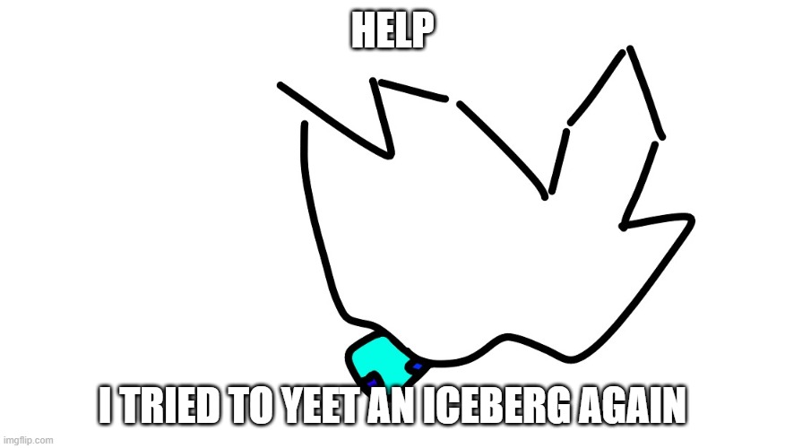 HELP; I TRIED TO YEET AN ICEBERG AGAIN | made w/ Imgflip meme maker