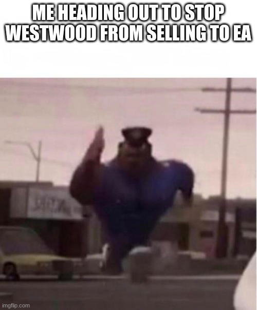 Officer Earl Running | ME HEADING OUT TO STOP WESTWOOD FROM SELLING TO EA | image tagged in officer earl running | made w/ Imgflip meme maker