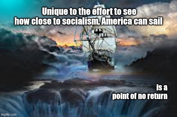 sailing to close to the edge | Unique to the effort to see how close to socialism, America can sail; is a     
point of no return | image tagged in socialism,danger | made w/ Imgflip meme maker