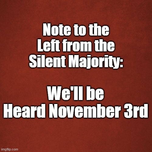 Blank Red Background | Note to the Left from the Silent Majority:; We'll be Heard November 3rd | image tagged in blank red background | made w/ Imgflip meme maker