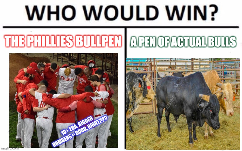 Phillies |  A PEN OF ACTUAL BULLS; THE PHILLIES BULLPEN; 10+ ERA. BIGGER NUMBERS = GOOD, RIGHT??? | image tagged in memes,who would win,mlb baseball | made w/ Imgflip meme maker