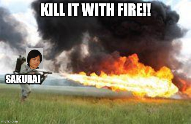 Kill it with fire | KILL IT WITH FIRE!! SAKURAI | image tagged in kill it with fire | made w/ Imgflip meme maker