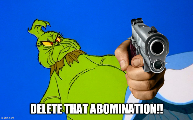 Angry Grinch | DELETE THAT ABOMINATION!! | image tagged in angry grinch | made w/ Imgflip meme maker