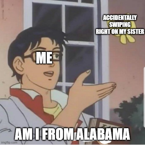Butterfly man | ACCIDENTALLY SWIPING RIGHT ON MY SISTER; ME; AM I FROM ALABAMA | image tagged in butterfly man | made w/ Imgflip meme maker