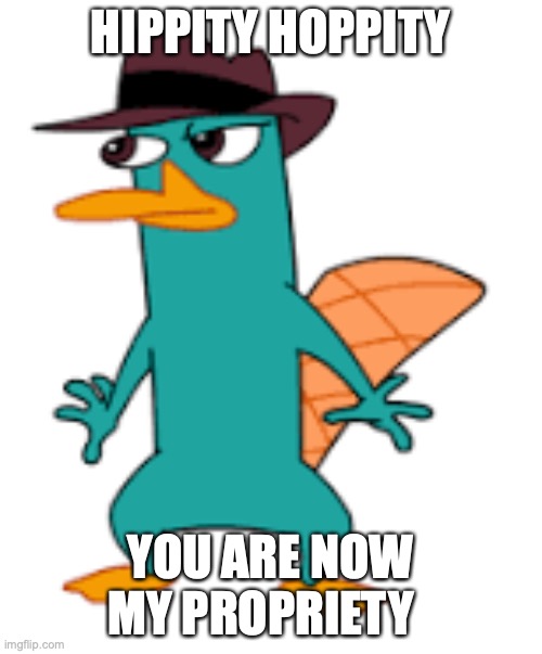 HIPPITY HOPPITY YOU ARE NOW MY PROPRIETY | image tagged in perry | made w/ Imgflip meme maker