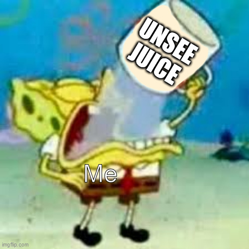 spongebob chugs bleach | Me UNSEE JUICE | image tagged in spongebob chugs bleach | made w/ Imgflip meme maker