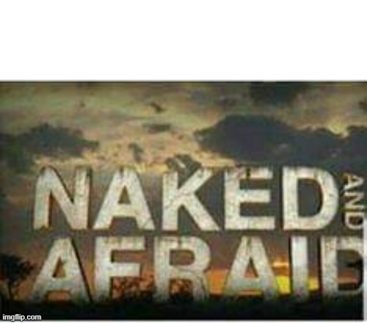 Naked and afraid | image tagged in naked and afraid | made w/ Imgflip meme maker