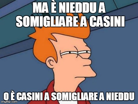 Futurama Fry Meme | MA Ãˆ NIEDDU A SOMIGLIARE A CASINI O Ãˆ CASINI A SOMIGLIARE A NIEDDU | image tagged in memes,futurama fry | made w/ Imgflip meme maker