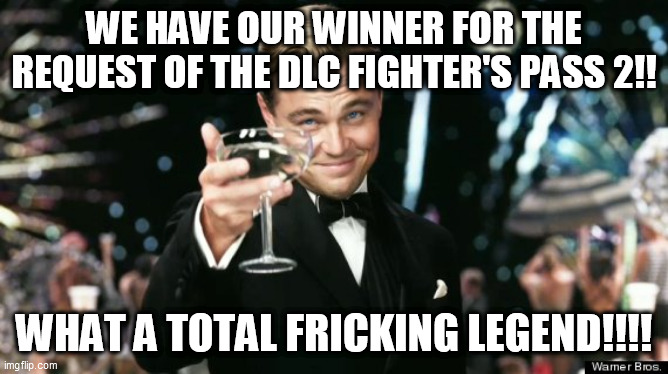 Winners | WE HAVE OUR WINNER FOR THE REQUEST OF THE DLC FIGHTER'S PASS 2!! WHAT A TOTAL FRICKING LEGEND!!!! | image tagged in winners | made w/ Imgflip meme maker