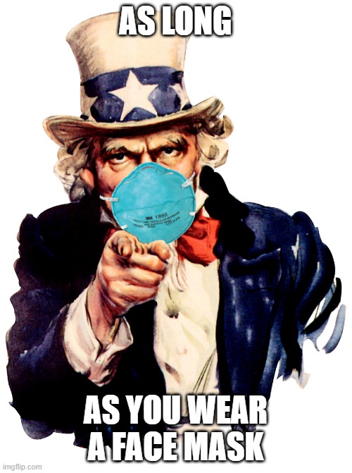 uncle sam i want you to mask n95 covid coronavirus | AS LONG AS YOU WEAR A FACE MASK | image tagged in uncle sam i want you to mask n95 covid coronavirus | made w/ Imgflip meme maker