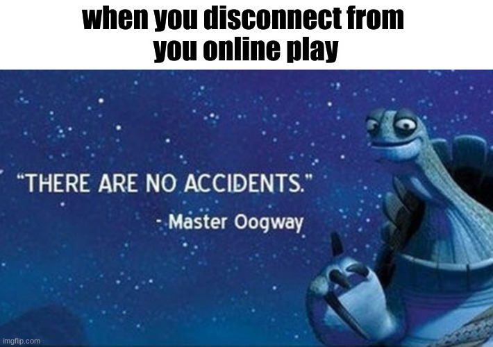 the strugle while carona | when you disconnect from 
you online play | image tagged in there are no accidents | made w/ Imgflip meme maker
