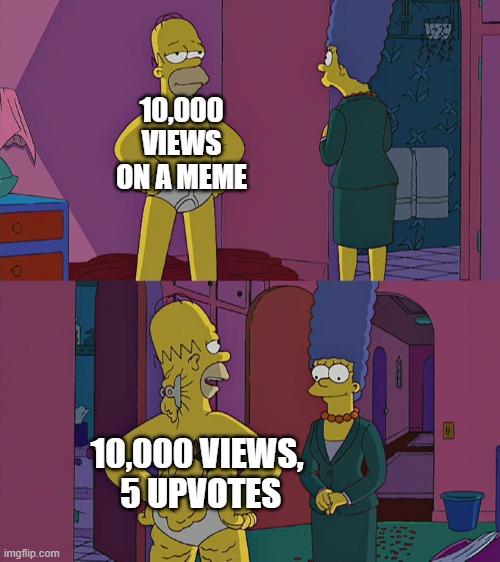 Pain | 10,000 VIEWS ON A MEME; 10,000 VIEWS, 
5 UPVOTES | image tagged in homer simpson's back fat,memes,funny,simpsons,upvotes | made w/ Imgflip meme maker