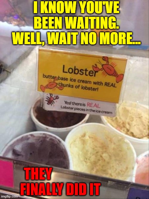 Lobster Ice Cream | I KNOW YOU'VE BEEN WAITING. WELL, WAIT NO MORE... THEY                   FINALLY DID IT | image tagged in vince vance,i scream,you scream,lobster,ice cream,memes | made w/ Imgflip meme maker