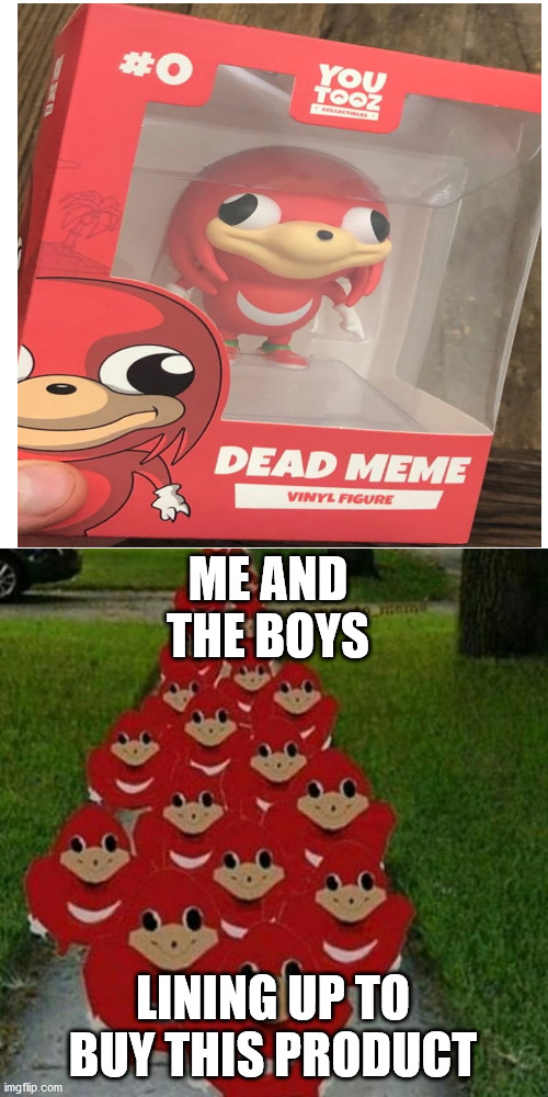 YouTooz Ugandan Knuckles |  ME AND THE BOYS; LINING UP TO BUY THIS PRODUCT | image tagged in ugandan knuckles army | made w/ Imgflip meme maker