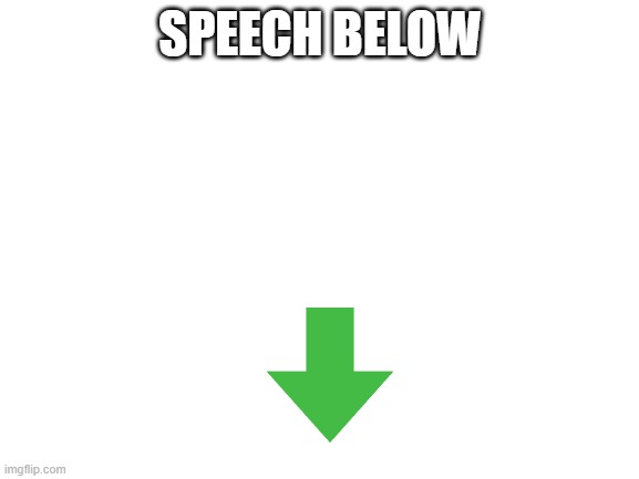 Blank White Template | SPEECH BELOW | image tagged in blank white template | made w/ Imgflip meme maker