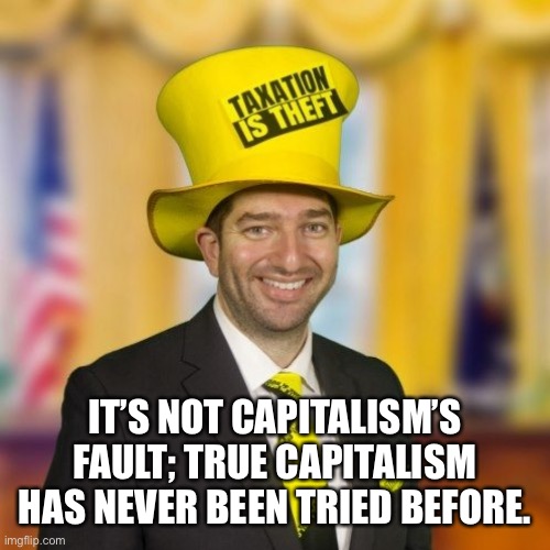 IT’S NOT CAPITALISM’S FAULT; TRUE CAPITALISM HAS NEVER BEEN TRIED BEFORE. | made w/ Imgflip meme maker
