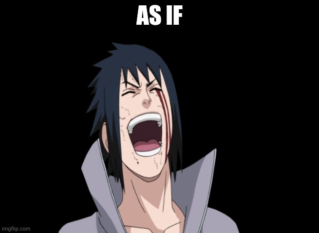 Sasuke laugh | AS IF | image tagged in sasuke laugh | made w/ Imgflip meme maker