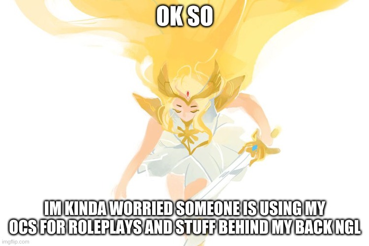 OK SO; IM KINDA WORRIED SOMEONE IS USING MY OCS FOR ROLEPLAYS AND STUFF BEHIND MY BACK NGL | made w/ Imgflip meme maker