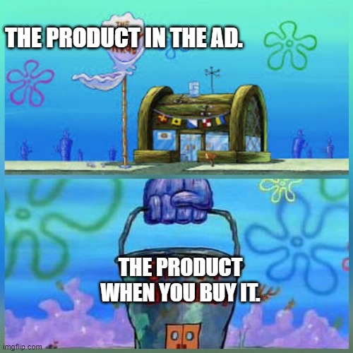 Krusty Krab Vs Chum Bucket Meme | THE PRODUCT IN THE AD. THE PRODUCT WHEN YOU BUY IT. | image tagged in memes,krusty krab vs chum bucket | made w/ Imgflip meme maker