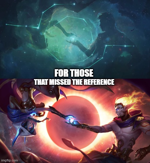 Cosmic Rakan and Xayah reference. | FOR THOSE; THAT MISSED THE REFERENCE | image tagged in league of legends | made w/ Imgflip meme maker