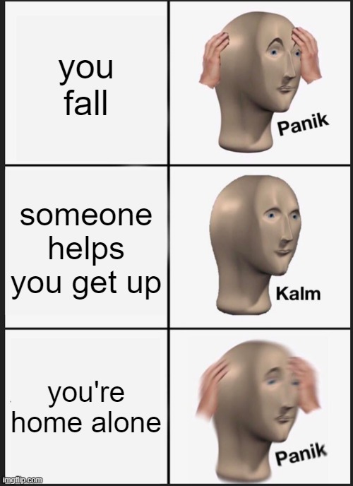 wait... | you fall; someone helps you get up; you're home alone | image tagged in memes,panik kalm panik | made w/ Imgflip meme maker