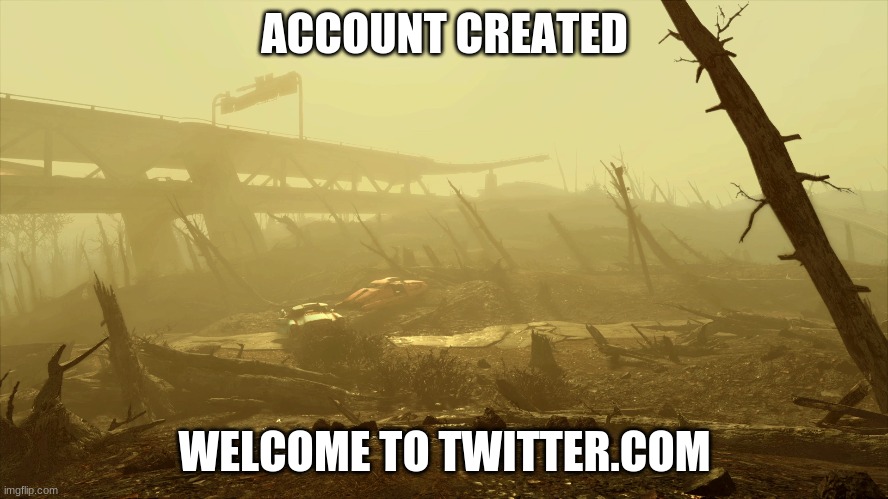 twitter | ACCOUNT CREATED; WELCOME TO TWITTER.COM | image tagged in twitter,fallout,fallout 4 | made w/ Imgflip meme maker