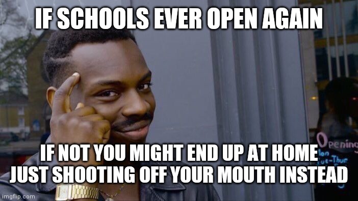 Roll Safe Think About It Meme | IF SCHOOLS EVER OPEN AGAIN IF NOT YOU MIGHT END UP AT HOME JUST SHOOTING OFF YOUR MOUTH INSTEAD | image tagged in memes,roll safe think about it | made w/ Imgflip meme maker