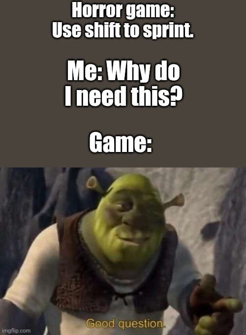 Good question | Horror game: Use shift to sprint. Me: Why do I need this? Game: | image tagged in shrek good question,memes,fun,funny | made w/ Imgflip meme maker