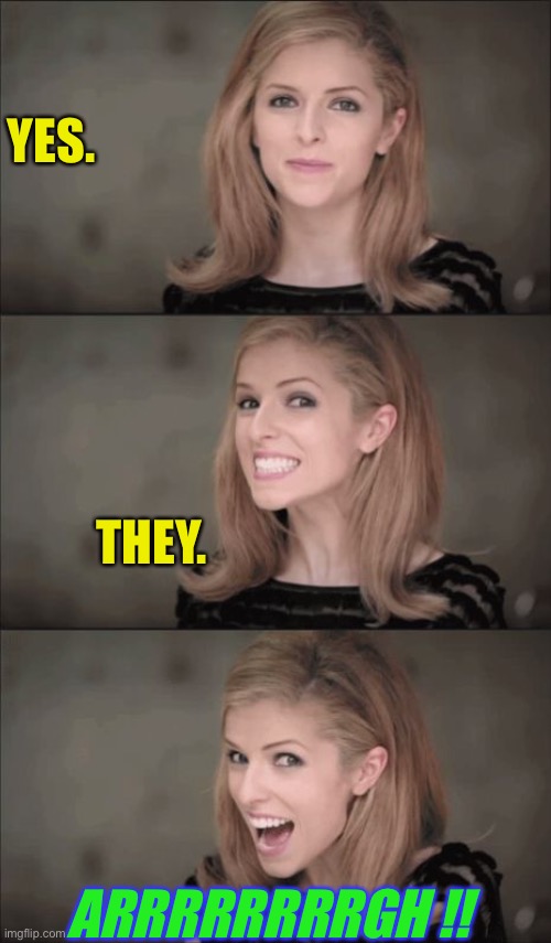 Bad Pun Anna Kendrick Meme | YES. ARRRRRRRRGH !! THEY. | image tagged in memes,bad pun anna kendrick | made w/ Imgflip meme maker