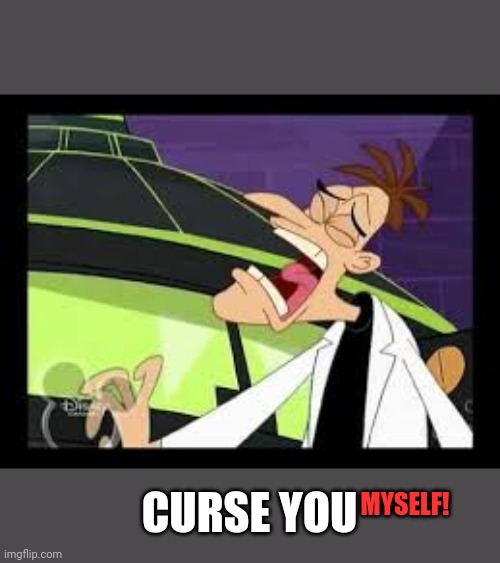 curse you perry the platypus | MYSELF! CURSE YOU | image tagged in curse you perry the platypus | made w/ Imgflip meme maker