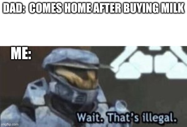 wait. that's illegal | DAD:  COMES HOME AFTER BUYING MILK; ME: | image tagged in wait that's illegal | made w/ Imgflip meme maker