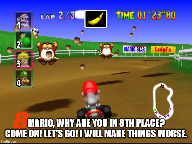 MARIO, WHY ARE YOU IN 8TH PLACE? COME ON! LET'S GO! I WILL MAKE THINGS WORSE. | made w/ Imgflip meme maker