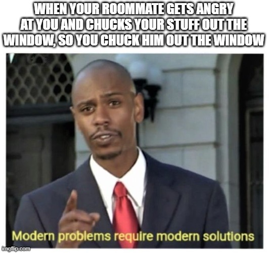 CHUCKING IS KEY!!!!! | WHEN YOUR ROOMMATE GETS ANGRY AT YOU AND CHUCKS YOUR STUFF OUT THE WINDOW, SO YOU CHUCK HIM OUT THE WINDOW | image tagged in modern problems require modern solutions | made w/ Imgflip meme maker