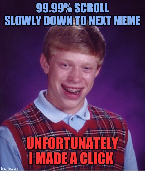 Bad Luck Brian Meme | 99.99% SCROLL SLOWLY DOWN TO NEXT MEME UNFORTUNATELY I MADE A CLICK | image tagged in memes,bad luck brian | made w/ Imgflip meme maker